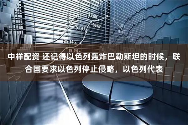 中祥配资 还记得以色列轰炸巴勒斯坦的时候，联合国要求以色列停止侵略，以色列代表