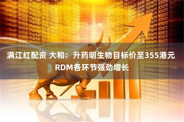 满江红配资 大和：升药明生物目标价至355港元 RDM各环节强劲增长