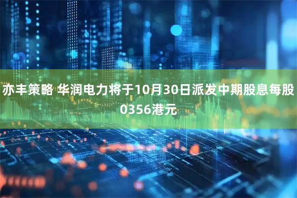 亦丰策略 华润电力将于10月30日派发中期股息每股0356港元