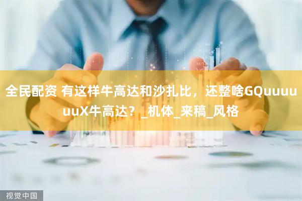 全民配资 有这样牛高达和沙扎比，还整啥GQuuuuuuX牛高达？_机体_来稿_风格