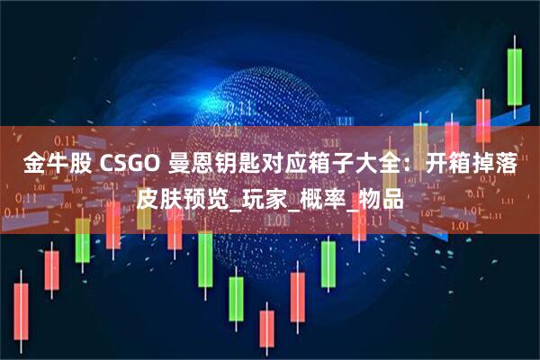 金牛股 CSGO 曼恩钥匙对应箱子大全：开箱掉落皮肤预览_玩家_概率_物品