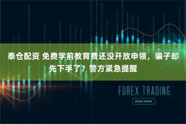 泰仓配资 免费学前教育费还没开放申领，骗子却先下手了？警方紧急提醒