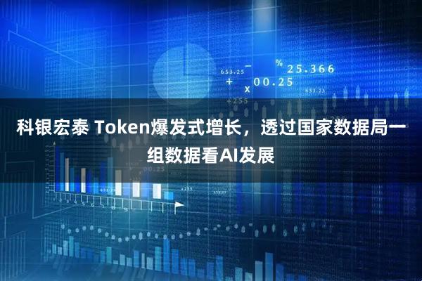 科银宏泰 Token爆发式增长，透过国家数据局一组数据看AI发展