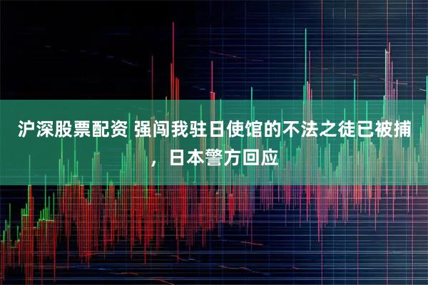 沪深股票配资 强闯我驻日使馆的不法之徒已被捕，日本警方回应