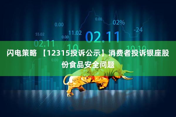 闪电策略 【12315投诉公示】消费者投诉银座股份食品安全问题