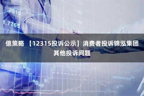 億策略 【12315投诉公示】消费者投诉锦泓集团其他投诉问题