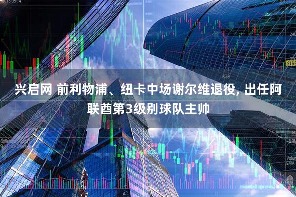 兴启网 前利物浦、纽卡中场谢尔维退役, 出任阿联酋第3级别球队主帅