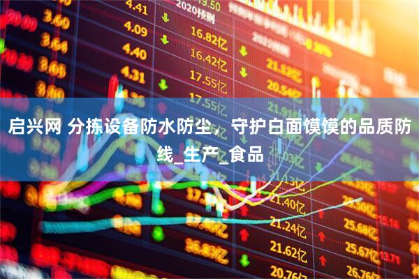 启兴网 分拣设备防水防尘，守护白面馍馍的品质防线_生产_食品
